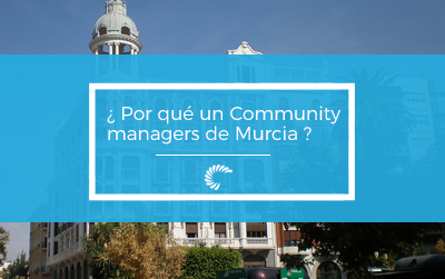 ¿ Por qué tener un Community Manager de Murcia ? 